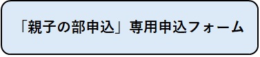「親子の部申込」専用申込フォーム(外部リンク・新しいウィンドウで開きます)