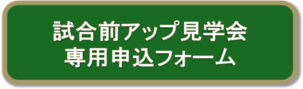 画像：試合前アップ見学会専用申し込みフォーム（外部リンク・新しいウィンドウで開きます）