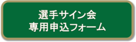 画像：選手サイン会申込みフォーム（外部リンク・新しいウィンドウで開きます）